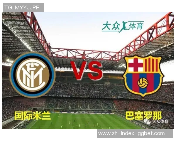 巴塞罗那与国际米兰激战在即谁能在欧冠赛场笑到最后